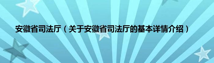 安徽省司法厅（关于安徽省司法厅的基本详情介绍）