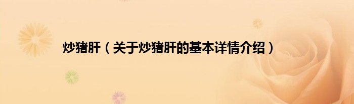 炒猪肝（关于炒猪肝的基本详情介绍）
