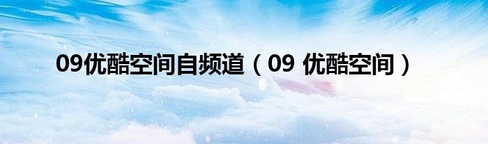 09优酷空间自频道（09 优酷空间）