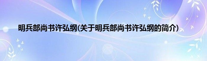 明兵部尚书许弘纲(关于明兵部尚书许弘纲的简介)
