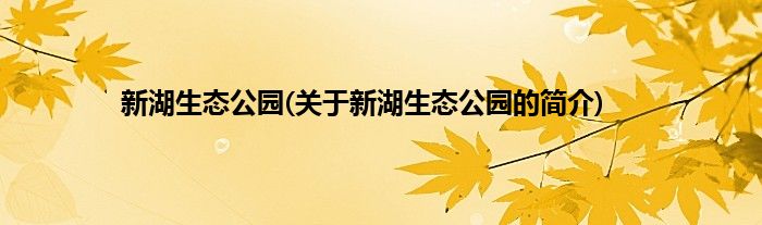 新湖生态公园(关于新湖生态公园的简介)