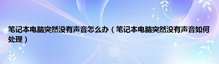 笔记本电脑突然没有声音怎么办（笔记本电脑突然没有声音如何处理）