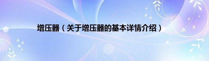 增压器（关于增压器的基本详情介绍）