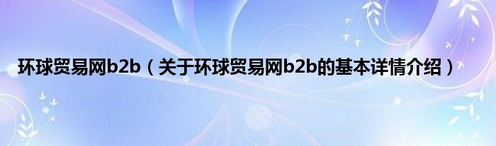 环球贸易网b2b（关于环球贸易网b2b的基本详情介绍）