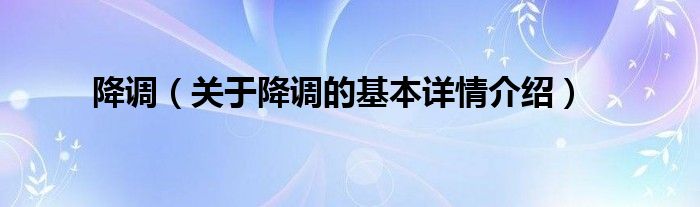 降调（关于降调的基本详情介绍）