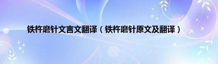 铁杵磨针文言文翻译（铁杵磨针原文及翻译）