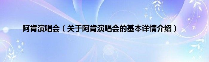 阿肯演唱会（关于阿肯演唱会的基本详情介绍）