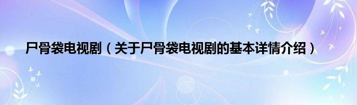 尸骨袋电视剧（关于尸骨袋电视剧的基本详情介绍）