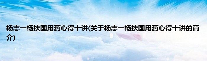 杨志一杨扶国用药心得十讲(关于杨志一杨扶国用药心得十讲的简介)