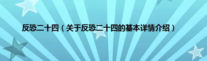 反恐二十四（关于反恐二十四的基本详情介绍）