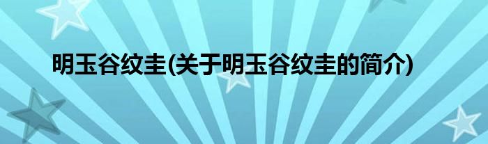 明玉谷纹圭(关于明玉谷纹圭的简介)
