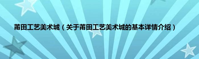 莆田工艺美术城（关于莆田工艺美术城的基本详情介绍）