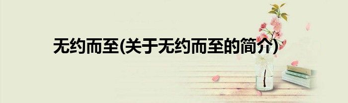 无约而至(关于无约而至的简介)