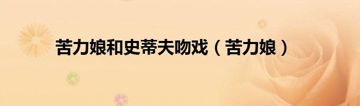 苦力娘和史蒂夫吻戏（苦力娘）