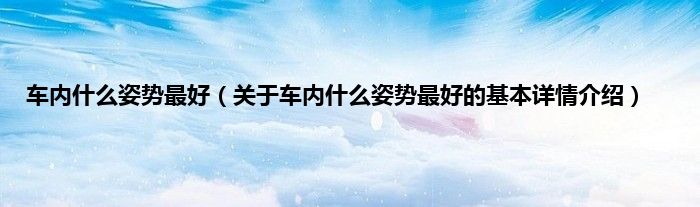 车内什么姿势最好（关于车内什么姿势最好的基本详情介绍）