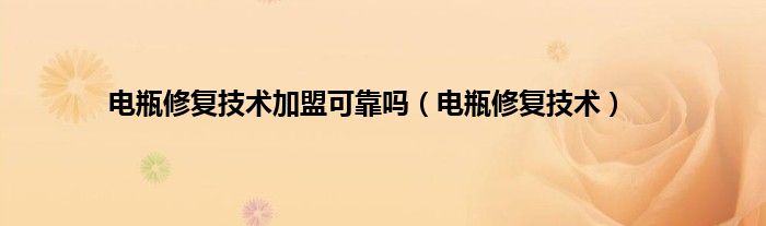 电瓶修复技术加盟可靠吗（电瓶修复技术）
