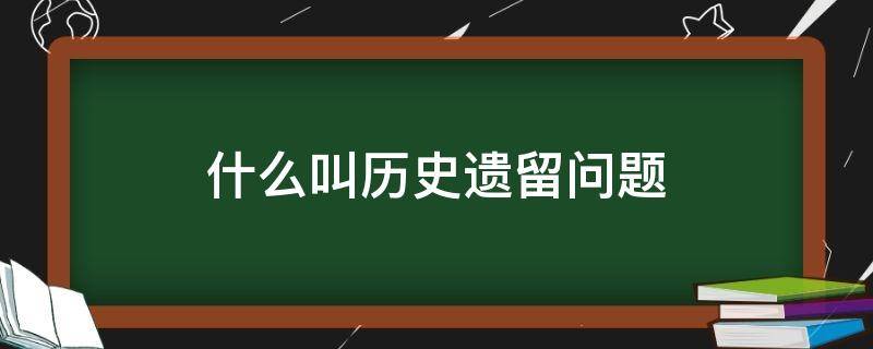 什么叫历史遗留问题