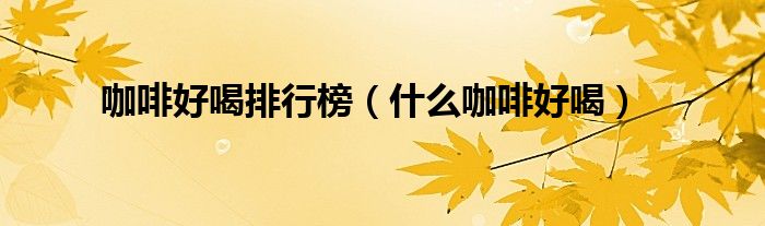 咖啡好喝排行榜（什么咖啡好喝）