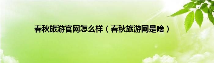 春秋旅游官网怎么样（春秋旅游网是啥）