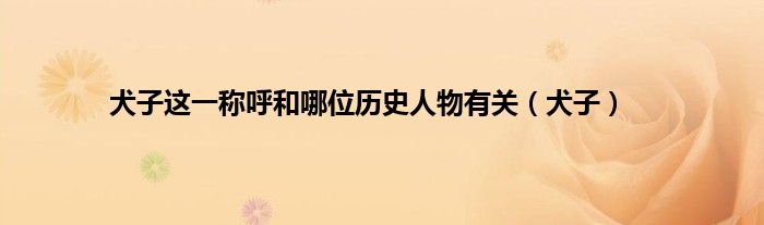 犬子这一称呼和哪位历史人物有关（犬子）