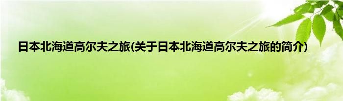 日本北海道高尔夫之旅(关于日本北海道高尔夫之旅的简介)