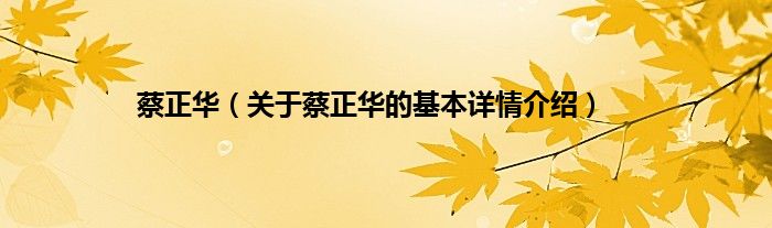 蔡正华（关于蔡正华的基本详情介绍）