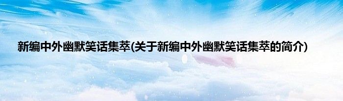 新编中外幽默笑话集萃(关于新编中外幽默笑话集萃的简介)