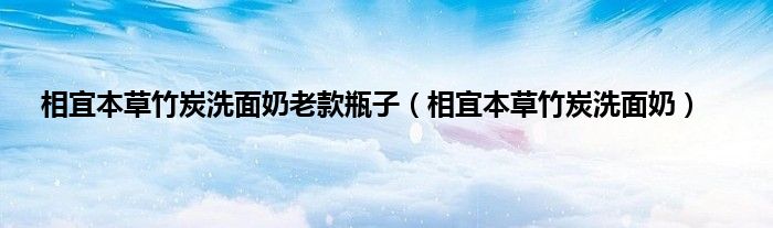 相宜本草竹炭洗面奶老款瓶子（相宜本草竹炭洗面奶）