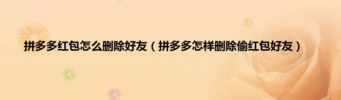 拼多多红包怎么删除好友（拼多多怎样删除偷红包好友）