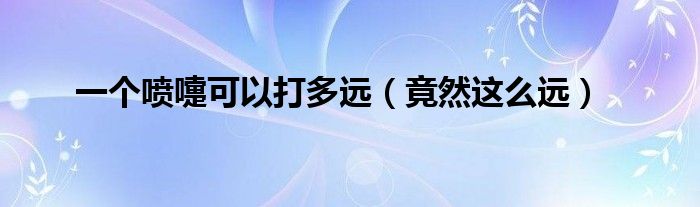 一个喷嚏可以打多远（竟然这么远）