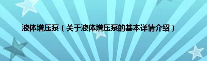 液体增压泵（关于液体增压泵的基本详情介绍）