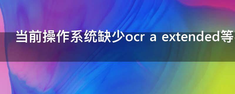 当前操作系统缺少ocr a extended等字体