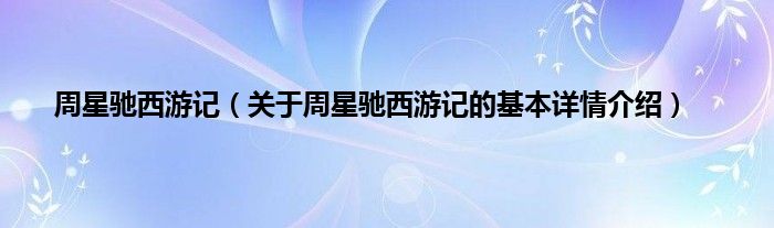 周星驰西游记（关于周星驰西游记的基本详情介绍）