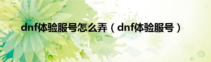 dnf体验服号怎么弄（dnf体验服号）