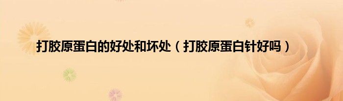 打胶原蛋白的好处和坏处（打胶原蛋白针好吗）