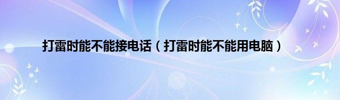 打雷时能不能接电话（打雷时能不能用电脑）