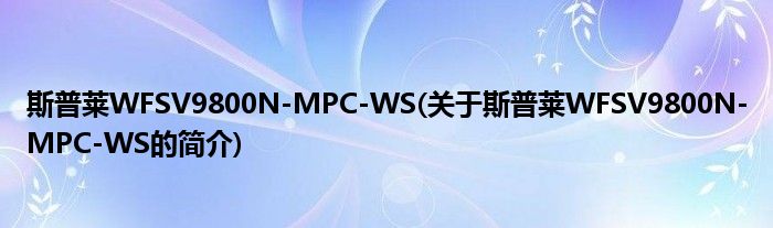 斯普莱WFSV9800N-MPC-WS(关于斯普莱WFSV9800N-MPC-WS的简介)