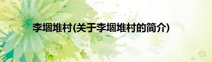 李堌堆村(关于李堌堆村的简介)