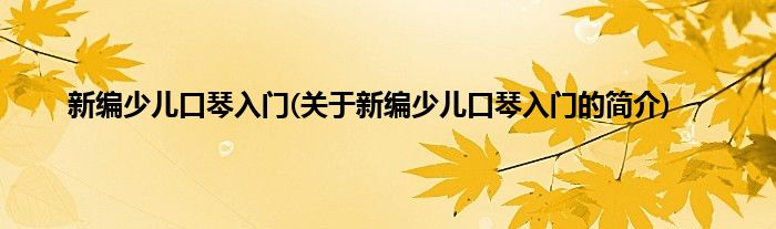新编少儿口琴入门(关于新编少儿口琴入门的简介)