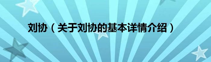 刘协（关于刘协的基本详情介绍）