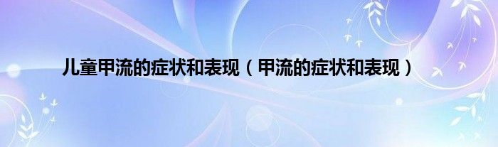 儿童甲流的症状和表现（甲流的症状和表现）