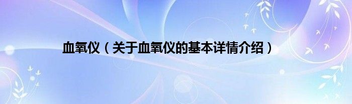 血氧仪（关于血氧仪的基本详情介绍）