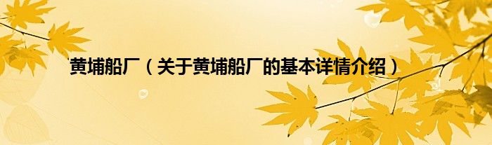 黄埔船厂（关于黄埔船厂的基本详情介绍）