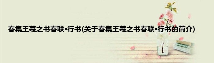 春集王羲之书春联·行书(关于春集王羲之书春联·行书的简介)
