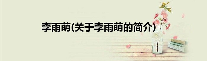 李雨萌(关于李雨萌的简介)