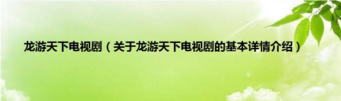 龙游天下电视剧（关于龙游天下电视剧的基本详情介绍）