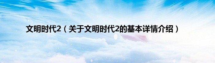文明时代2（关于文明时代2的基本详情介绍）