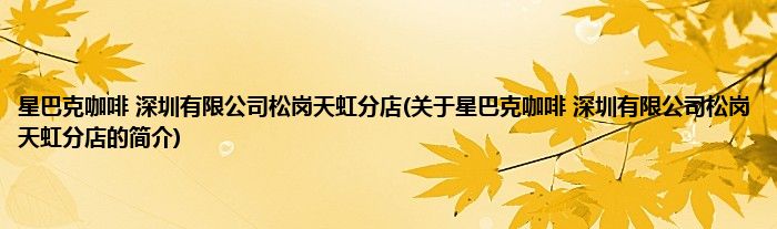 星巴克咖啡 深圳有限公司松岗天虹分店(关于星巴克咖啡 深圳有限公司松岗天虹分店的简介)