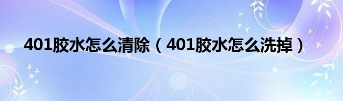 401胶水怎么清除（401胶水怎么洗掉）