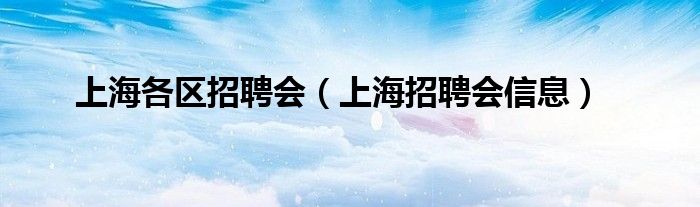 上海各区招聘会（上海招聘会信息）
